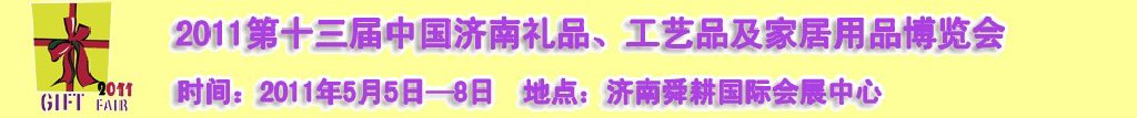 2011第十三屆山東禮品、工藝品及家居用品（濟南）博覽會山東禮品、工藝品、家居用品（濟南）博覽會