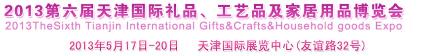 2013第六屆天津國(guó)際禮品、工藝品及家居用品博覽會(huì)