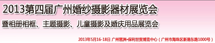 2013第四屆廣州婚紗攝影器件展覽會(huì)暨相冊(cè)相框、主題攝影及兒童攝影、婚慶用品展覽會(huì)