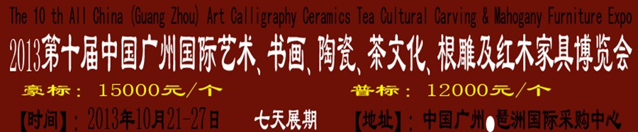 2013第十屆藝術(shù)、書畫、陶瓷、茶文化、根雕及紅木家具博覽會(huì)