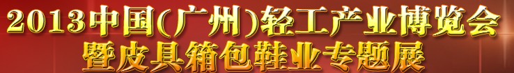 2013中國(guó)（廣州）輕工產(chǎn)業(yè)博覽會(huì)暨皮具、箱包、鞋業(yè)出口商品交易會(huì)