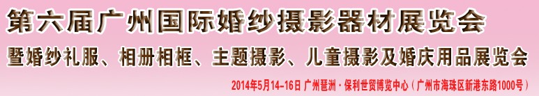 2014第六屆廣州婚紗攝影器件展覽會暨相冊相框、主題攝影及兒童攝影、婚慶用品展覽會