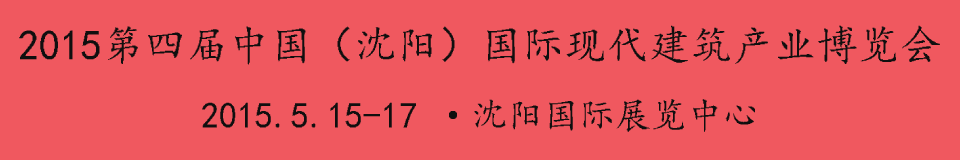 2015第四屆中國(沈陽)國際現(xiàn)代建筑產(chǎn)業(yè)博覽會