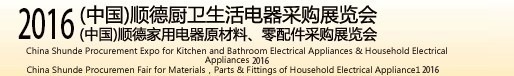 2016(中國)順德廚衛(wèi)生活電器采購展覽會<br>(中國)順德家用電器原材料、零配件采購展覽會