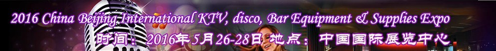 2016第九屆中國(guó)北京國(guó)際KTV、迪廳、酒吧設(shè)備及用品博覽會(huì)